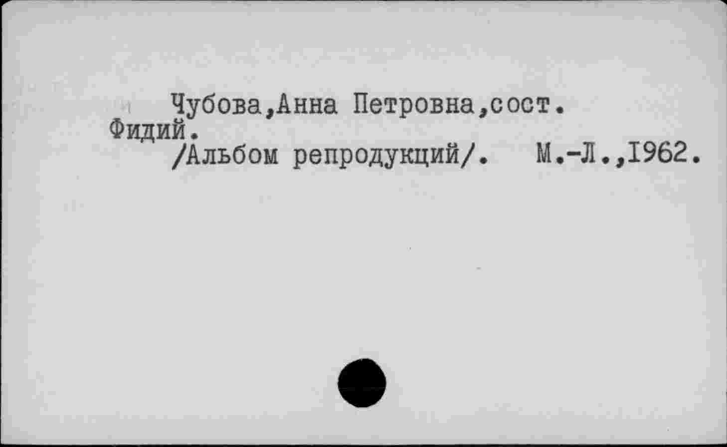 ﻿Чубова,Анна Петровна,сост.
Фидий.
/Альбом репродукций/.	М.-Л.,1962.